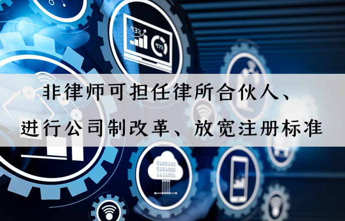 行業資訊|非律師可擔任律所合伙人、進行公司制改革、放寬注冊標準